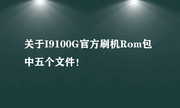 关于I9100G官方刷机Rom包中五个文件！