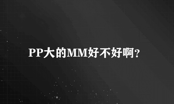 PP大的MM好不好啊？