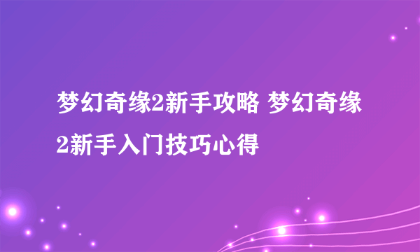 梦幻奇缘2新手攻略 梦幻奇缘2新手入门技巧心得