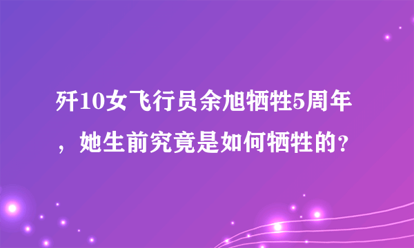 歼10女飞行员余旭牺牲5周年，她生前究竟是如何牺牲的？