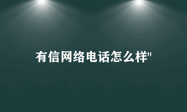 有信网络电话怎么样