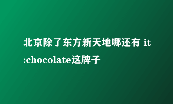 北京除了东方新天地哪还有 it:chocolate这牌子