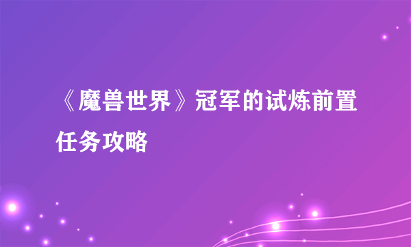 《魔兽世界》冠军的试炼前置任务攻略