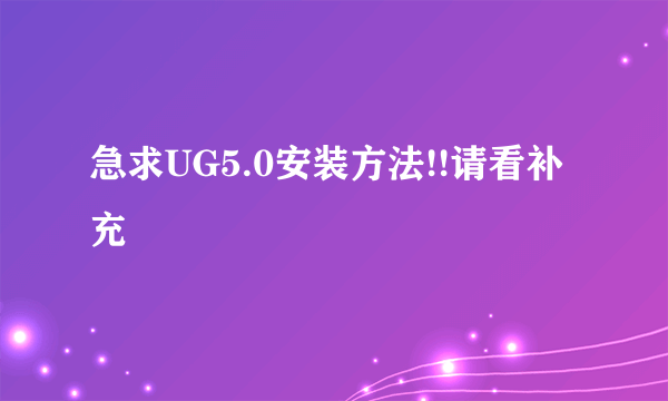 急求UG5.0安装方法!!请看补充