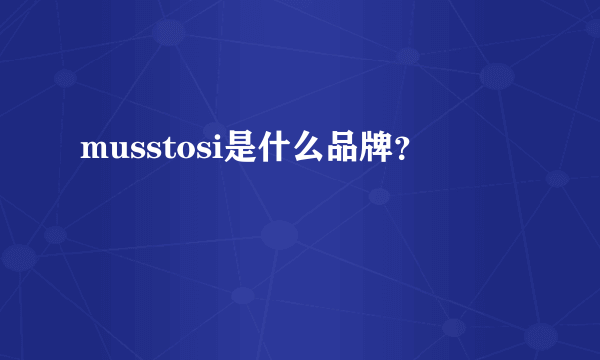 musstosi是什么品牌？