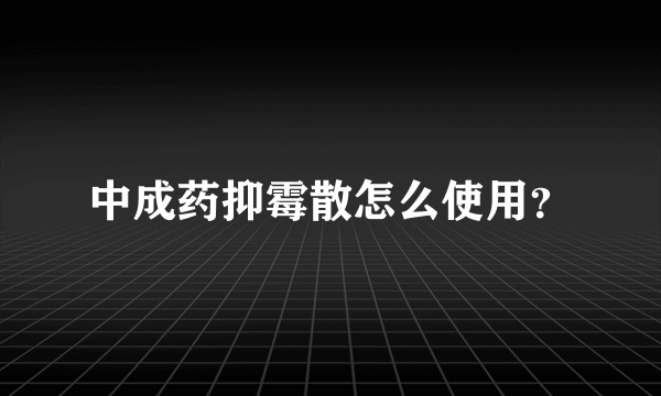 中成药抑霉散怎么使用？