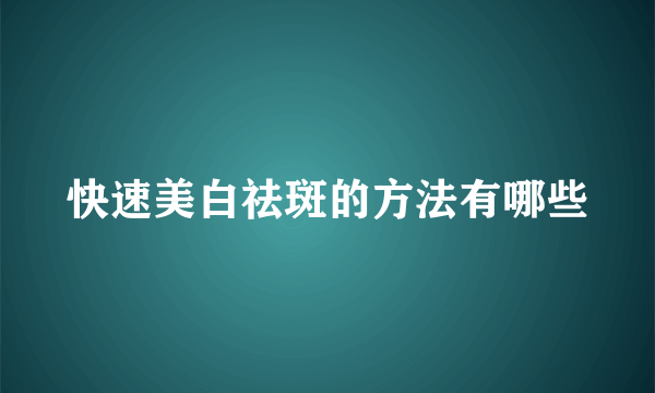 快速美白祛斑的方法有哪些