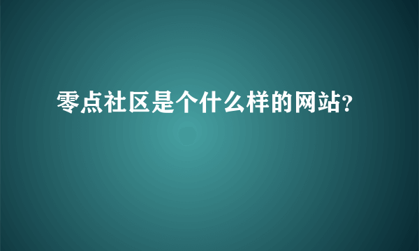 零点社区是个什么样的网站？