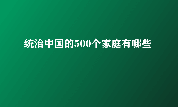 统治中国的500个家庭有哪些