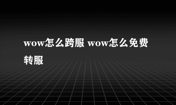 wow怎么跨服 wow怎么免费转服