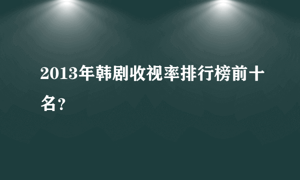 2013年韩剧收视率排行榜前十名？