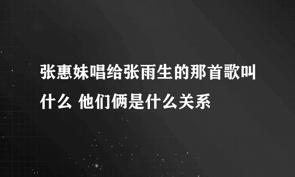 张惠妹唱给张雨生的那首歌叫什么 他们俩是什么关系