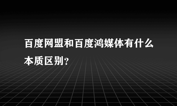 百度网盟和百度鸿媒体有什么本质区别？