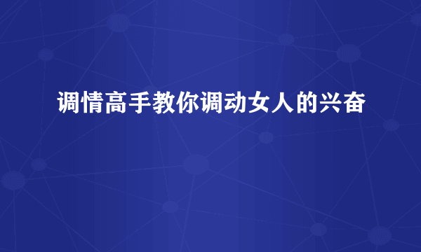 调情高手教你调动女人的兴奋