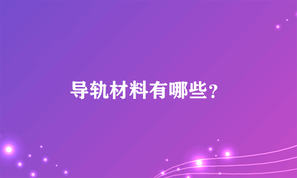 导轨材料有哪些？