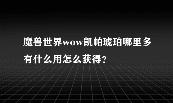 魔兽世界wow凯帕琥珀哪里多有什么用怎么获得？