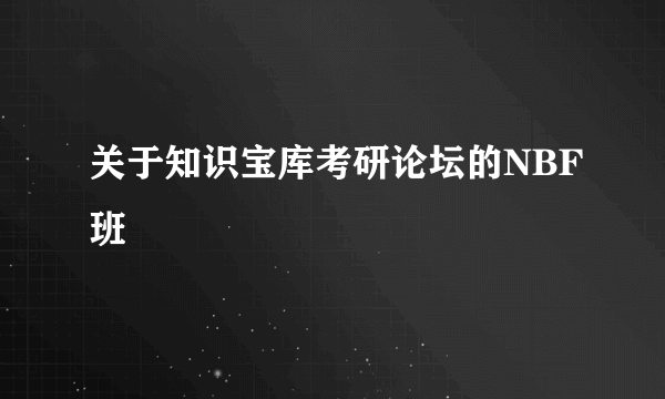 关于知识宝库考研论坛的NBF班