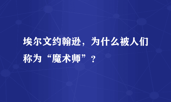 埃尔文约翰逊，为什么被人们称为“魔术师”？