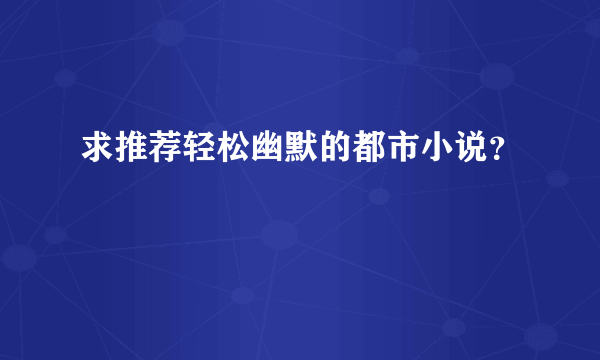 求推荐轻松幽默的都市小说？