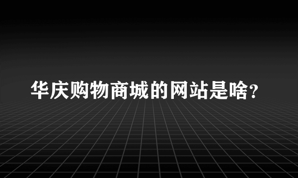 华庆购物商城的网站是啥？