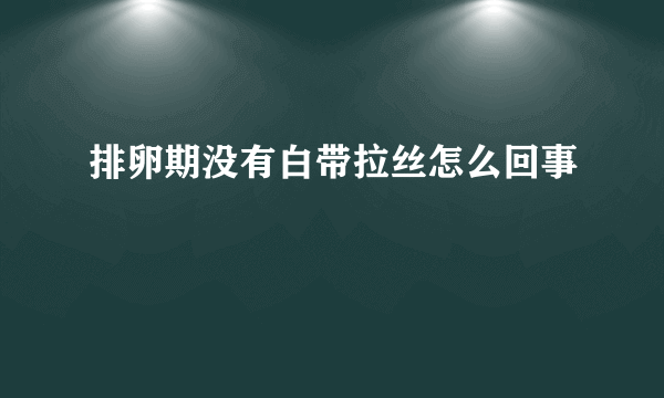 排卵期没有白带拉丝怎么回事