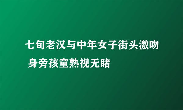 七旬老汉与中年女子街头激吻 身旁孩童熟视无睹