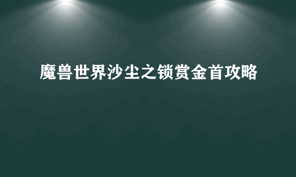 魔兽世界沙尘之锁赏金首攻略