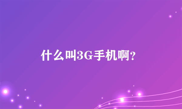 什么叫3G手机啊？