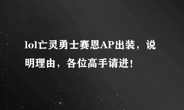 lol亡灵勇士赛恩AP出装，说明理由，各位高手请进！