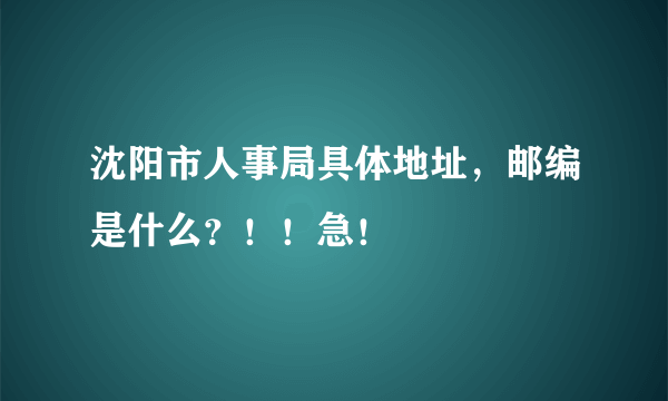 沈阳市人事局具体地址，邮编是什么？！！急！