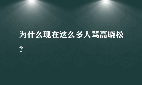 为什么现在这么多人骂高晓松？