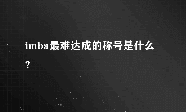 imba最难达成的称号是什么？