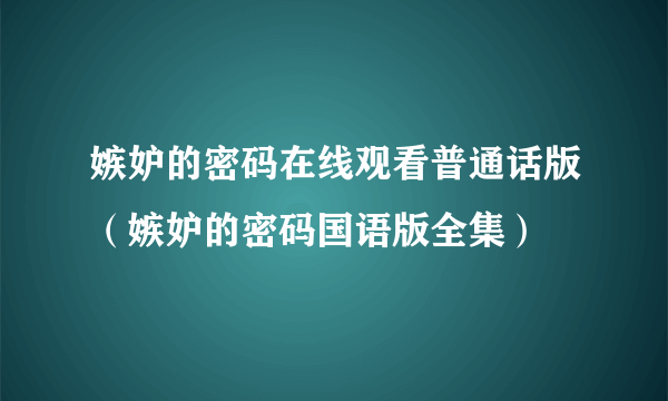 嫉妒的密码在线观看普通话版（嫉妒的密码国语版全集）