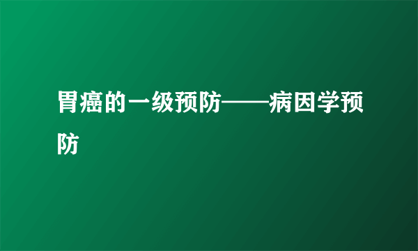 胃癌的一级预防——病因学预防