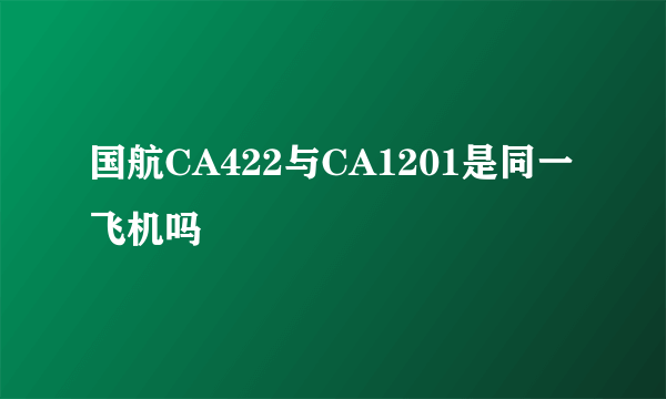 国航CA422与CA1201是同一飞机吗