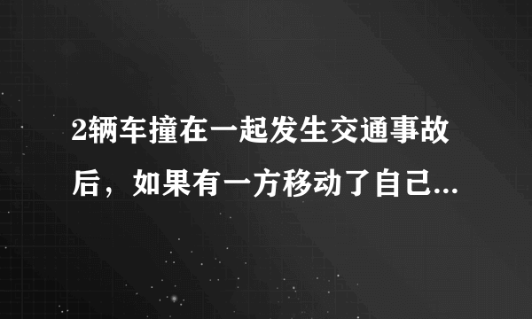 2辆车撞在一起发生交通事故后，如果有一方移动了自己的车会怎么样？