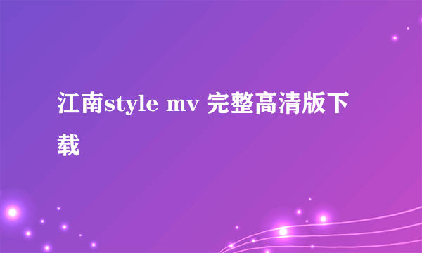 江南style mv 完整高清版下载