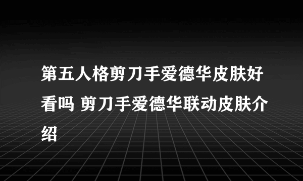 第五人格剪刀手爱德华皮肤好看吗 剪刀手爱德华联动皮肤介绍