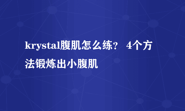 krystal腹肌怎么练？ 4个方法锻炼出小腹肌