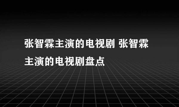 张智霖主演的电视剧 张智霖主演的电视剧盘点