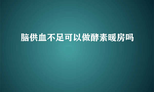 脑供血不足可以做酵素暖房吗