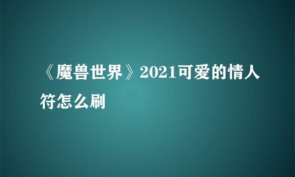 《魔兽世界》2021可爱的情人符怎么刷