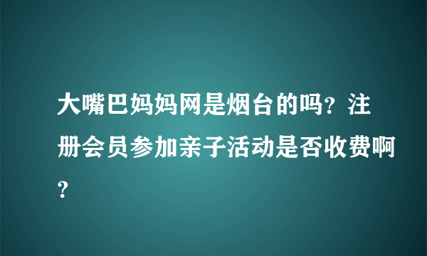 大嘴巴妈妈网是烟台的吗？注册会员参加亲子活动是否收费啊?