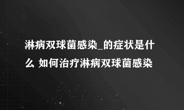 淋病双球菌感染_的症状是什么 如何治疗淋病双球菌感染