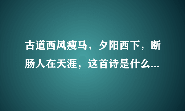 古道西风瘦马，夕阳西下，断肠人在天涯，这首诗是什么意思？所要将的是什么内容？