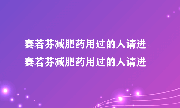 赛若芬减肥药用过的人请进。赛若芬减肥药用过的人请进