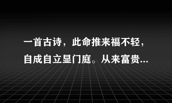 一首古诗，此命推来福不轻，自成自立显门庭。从来富贵人钦敬，使婢差奴过一生，详细地分析每一句话是什么意思？