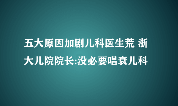 五大原因加剧儿科医生荒 浙大儿院院长:没必要唱衰儿科