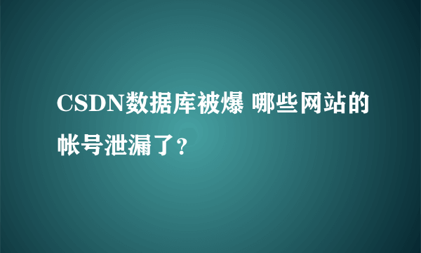 CSDN数据库被爆 哪些网站的帐号泄漏了？