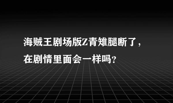 海贼王剧场版Z青雉腿断了，在剧情里面会一样吗？